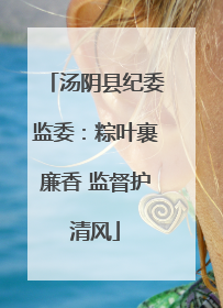 汤阴县纪委监委：粽叶裹廉香 监督护清风