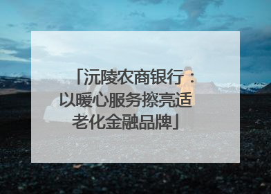 沅陵农商银行：以暖心服务擦亮适老化金融品牌