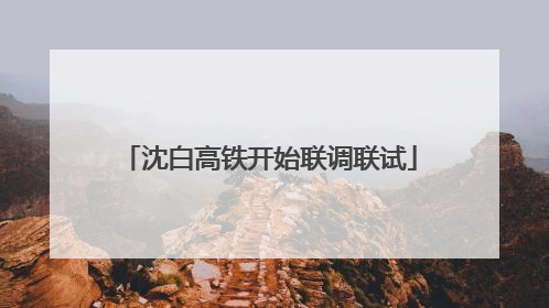 沈白高铁开始联调联试