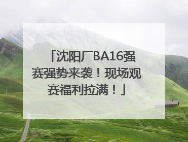 沈阳厂BA16强赛强势来袭！现场观赛福利拉满！