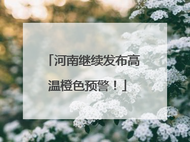 河南继续发布高温橙色预警！