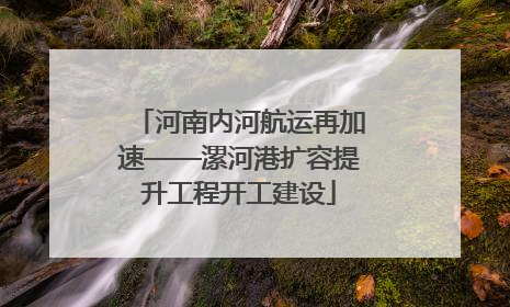 河南内河航运再加速——漯河港扩容提升工程开工建设