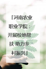 河南农业职业学院：开展校地帮扶 助力乡村振兴