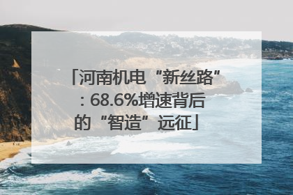 河南机电“新丝路”：68.6%增速背后的“智造”远征