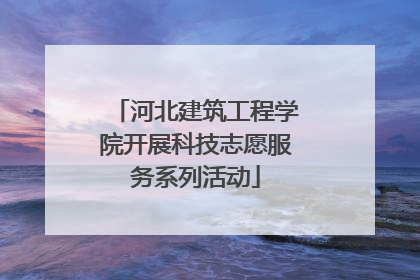 河北建筑工程学院开展科技志愿服务系列活动