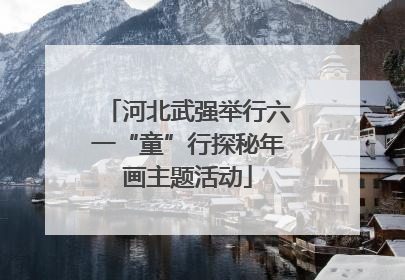 河北武强举行六一“童”行探秘年画主题活动