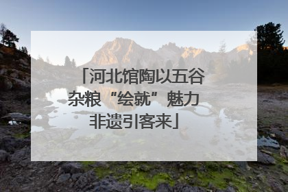 河北馆陶以五谷杂粮“绘就”魅力非遗引客来