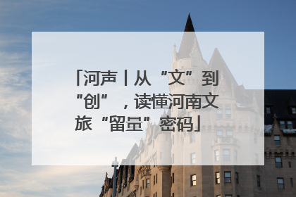 河声丨从“文”到“创”，读懂河南文旅“留量”密码