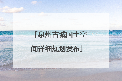泉州古城国土空间详细规划发布