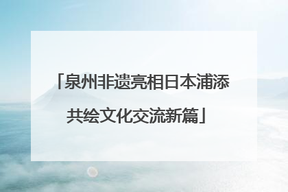 泉州非遗亮相日本浦添 共绘文化交流新篇