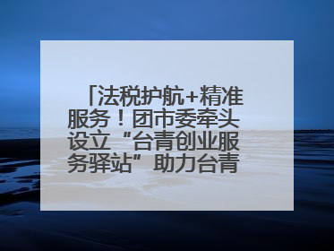 法税护航+精准服务！团市委牵头设立“台青创业服务驿站”助力台青来榕发展