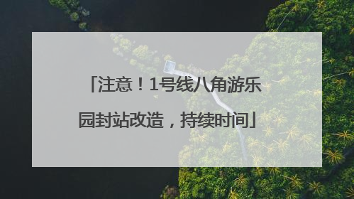 注意！1号线八角游乐园封站改造，持续时间
