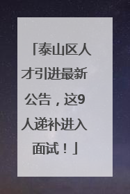 泰山区人才引进最新公告，这9人递补进入面试！