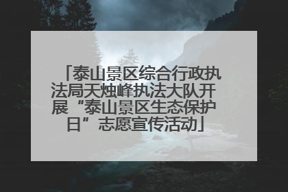 泰山景区综合行政执法局天烛峰执法大队开展“泰山景区生态保护日”志愿宣传活动