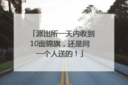派出所一天内收到10面锦旗，还是同一个人送的！