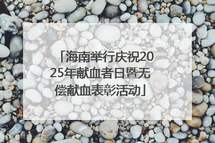 海南举行庆祝2025年献血者日暨无偿献血表彰活动