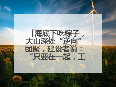 海底下吃粽子，大山深处“逆向”团聚，建设者说：“只要在一起，工地亦是家”