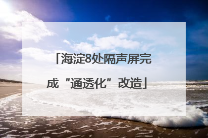 海淀8处隔声屏完成“通透化”改造