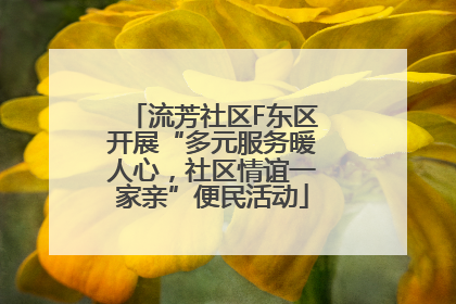 流芳社区F东区开展“多元服务暖人心，社区情谊一家亲”便民活动
