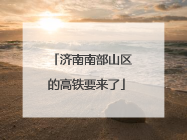 济南南部山区的高铁要来了