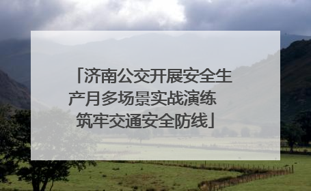 济南公交开展安全生产月多场景实战演练 筑牢交通安全防线