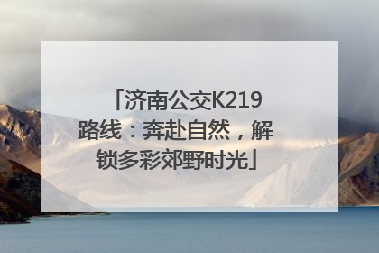 济南公交K219路线：奔赴自然，解锁多彩郊野时光