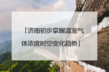 济南初步掌握温室气体浓度时空变化趋势