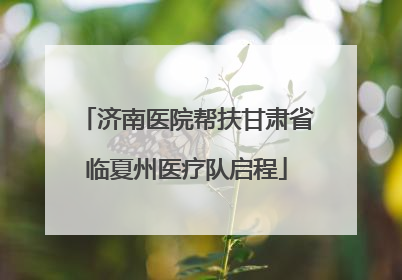 济南医院帮扶甘肃省临夏州医疗队启程