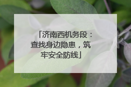 济南西机务段：查找身边隐患，筑牢安全防线