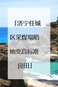 济宁任城区采煤塌陷地变高标准良田