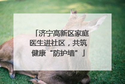济宁高新区家庭医生进社区，共筑健康“防护墙”