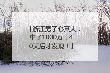 浙江男子心真大：中了1000万，40天后才发现！