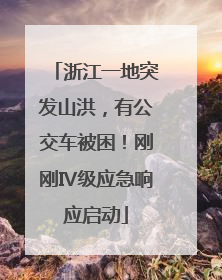 浙江一地突发山洪，有公交车被困！刚刚Ⅳ级应急响应启动
