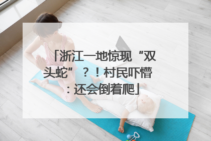 浙江一地惊现“双头蛇”？！村民吓懵：还会倒着爬