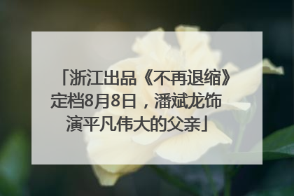 浙江出品《不再退缩》定档8月8日，潘斌龙饰演平凡伟大的父亲