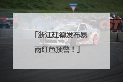 浙江建德发布暴雨红色预警！