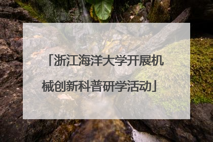 浙江海洋大学开展机械创新科普研学活动