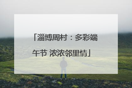 淄博周村：多彩端午节 浓浓邻里情