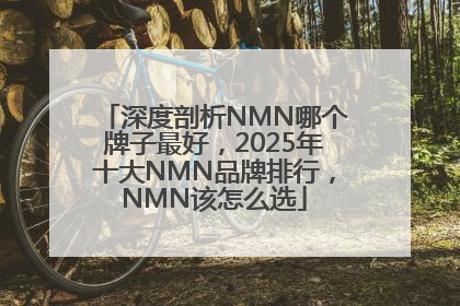 深度剖析NMN哪个牌子最好，2025年十大NMN品牌排行，NMN该怎么选