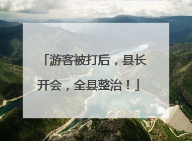 游客被打后，县长开会，全县整治！