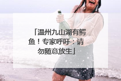温州九山湖有鳄鱼！专家呼吁：请勿随意放生