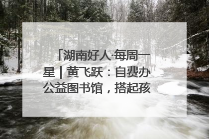 湖南好人·每周一星｜黄飞跃：自费办公益图书馆，搭起孩子们的文学梦