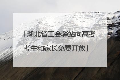 湖北省工会驿站向高考考生和家长免费开放