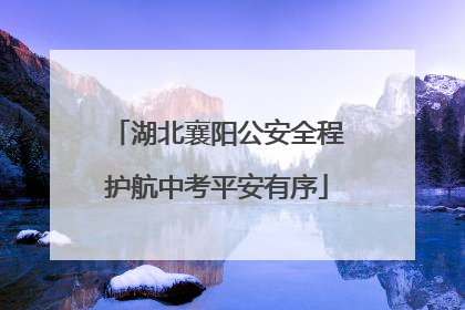 湖北襄阳公安全程护航中考平安有序