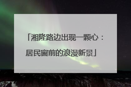 湘隆路边出现一颗心：居民窗前的浪漫新景