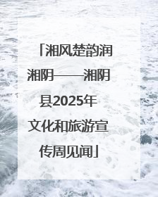 湘风楚韵润湘阴——湘阴县2025年文化和旅游宣传周见闻