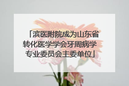 滨医附院成为山东省转化医学学会牙周病学专业委员会主委单位