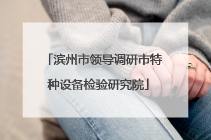 滨州市领导调研市特种设备检验研究院