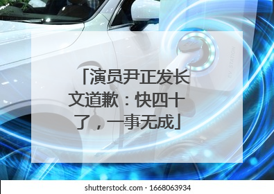 演员尹正发长文道歉：快四十了，一事无成