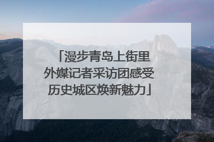 漫步青岛上街里 外媒记者采访团感受历史城区焕新魅力